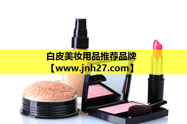 白皮美妆用品推荐品牌
