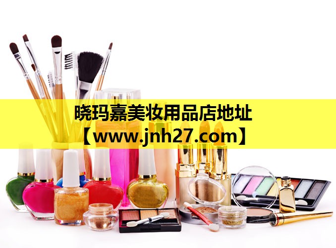晓玛嘉美妆用品店地址