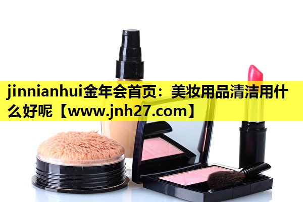美妆用品清洁用什么好呢