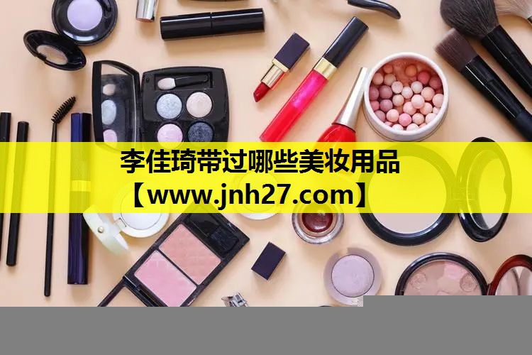 李佳琦带过哪些美妆用品