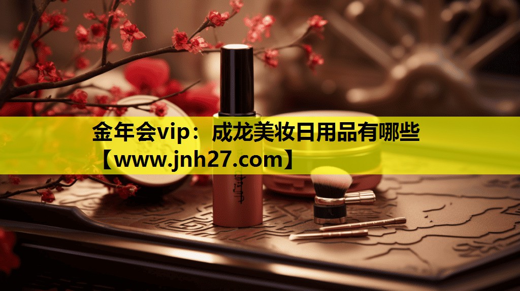 成龙美妆日用品有哪些