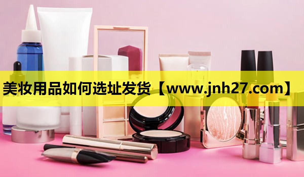 美妆用品如何选址发货