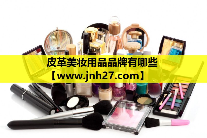 皮革美妆用品品牌有哪些
